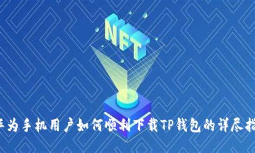  华为手机用户如何顺利下载TP钱包的详尽指南