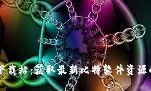 比特软件下载站：获取最新比特软件资源的最佳平台