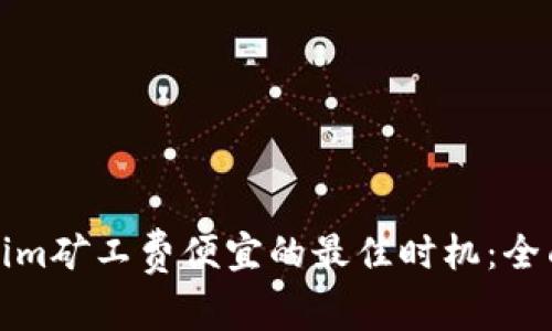 Tokenim矿工费便宜的最佳时机:全面解析