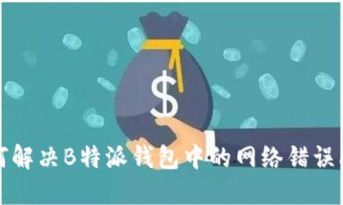 如何解决B特派钱包中的网络错误问题