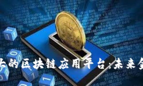 揭秘国内最大的区块链应用平台：未来金融的变革者