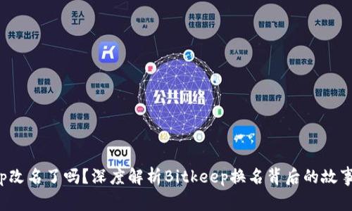 Bitkeep改名了吗？深度解析Bitkeep换名背后的故事与影响
