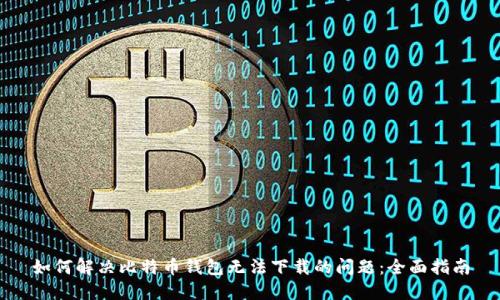 如何解决比特币钱包无法下载的问题：全面指南