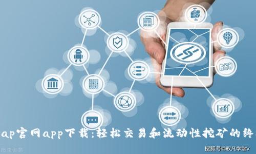 Uniswap官网app下载:轻松交易和流动性挖矿的终极指南