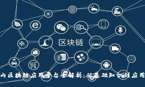 : 国内区块链应用平台全解析:从基础知识到应用实操