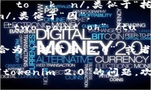“tokenim 2.0”的发音通常可以分解为以下几部分：

- “token” 读作 /ˈtoʊ.kən/，类似于“托肯”。
- “im” 读作 /ɪm/，类似于“因”。
- “2.0” 通常读作 “two point oh” /tuː pɔɪnt oʊ/。

整体的发音可以组合为 “托肯因 2.0” 或者 “托肯因 二点零”。

如果还有其他关于“tokenim 2.0”的问题，欢迎继续询问！
