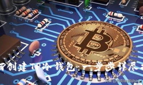 如何创建TP冷钱包：一步步详尽指南