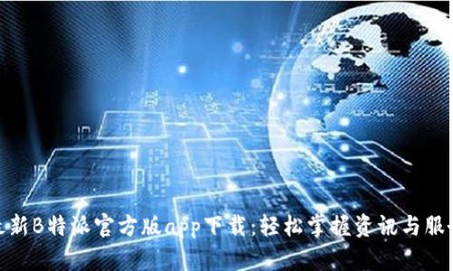 最新B特派官方版app下载:轻松掌握资讯与服务