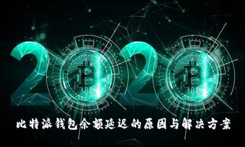 比特派钱包余额延迟的原因与解决方案