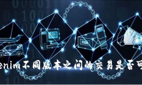 Tokenim不同版本之间的交易是否可行？