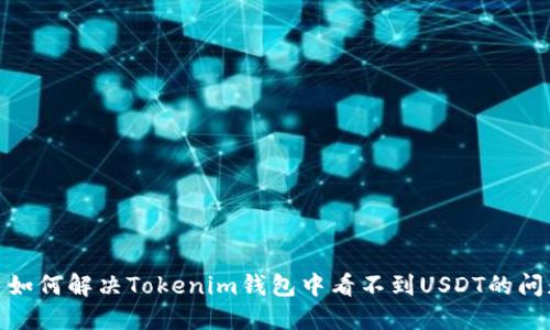 : 如何解决Tokenim钱包中看不到USDT的问题