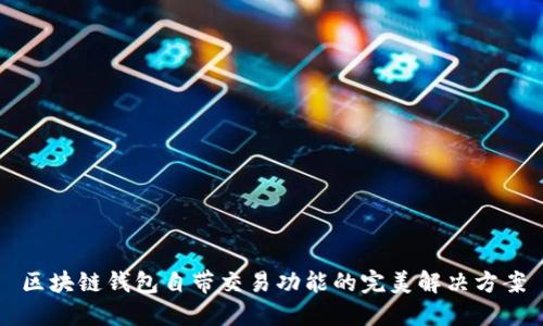 区块链钱包自带交易功能的完美解决方案