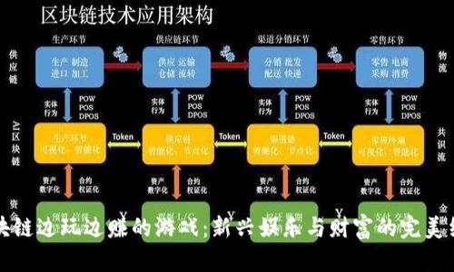 区块链边玩边赚的游戏:新兴娱乐与财富的完美结合