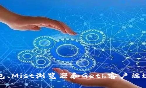 如何使用以太坊钱包、Mist浏览器和Geth客户端进行安全管理与操作