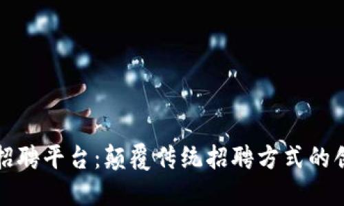 区块链招聘平台：颠覆传统招聘方式的创新之路