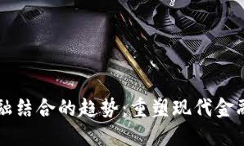区块链与金融结合的趋势：重塑现代金融体系的未来