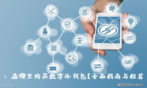 : 在哪里购买数字冷钱包?全面指南与推荐