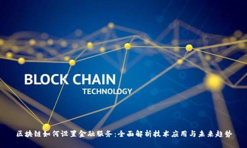 区块链如何设置金融服务:全面解析技术应用与未来趋势