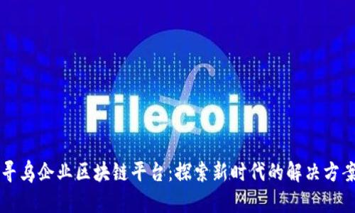 寻乌企业区块链平台：探索新时代的解决方案