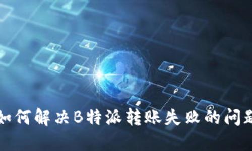 如何解决B特派转账失败的问题