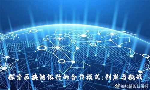 探索区块链银行的合作模式:创新与挑战