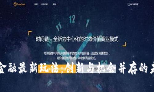 区块链金融最新玩法：创新与机会并存的未来趋势