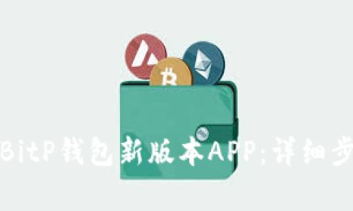 如何下载安装BitP钱包新版本APP:详细步骤与注意事项