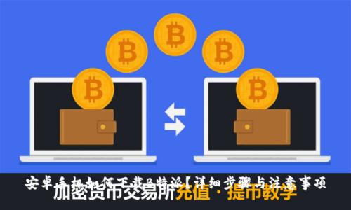 安卓手机如何下载B特派？详细步骤与注意事项