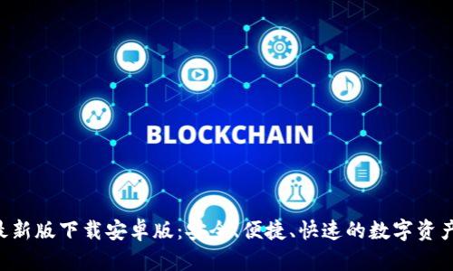 Bitpapp最新版下载安卓版:安全、便捷、快速的数字资产交易平台