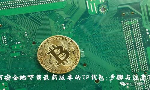 如何安全地下载最新版本的TP钱包：步骤与注意事项