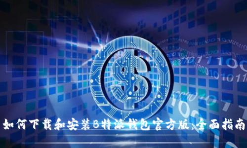 如何下载和安装B特派钱包官方版:全面指南