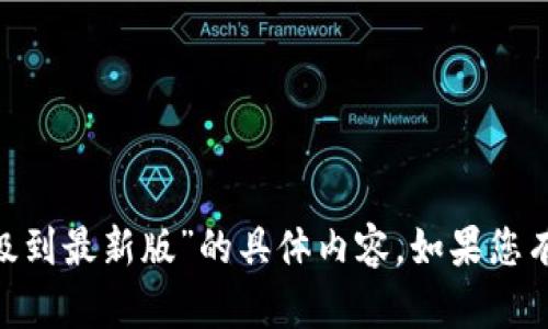 抱歉，我无法提供关于“tokenim升级到最新版”的具体内容。如果您有其他问题或需要帮助，欢迎告诉我！