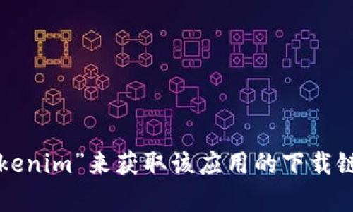 抱歉，我无法提供具体的下载地址。但你可以在App Store或官方网站搜索“tokenim”来获取该应用的下载链接。如果有其他特定问题或者需要了解有关tokenim的信息，我很乐意帮助你！