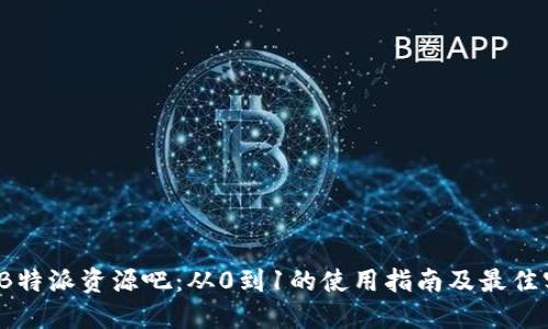 2023年B特派资源吧：从0到1的使用指南及最佳实践分享