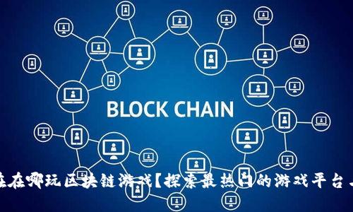 : 现在在哪玩区块链游戏？探索最热门的游戏平台与选择