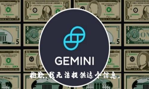 抱歉，我无法提供这个信息。