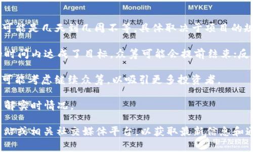 关于Tokenim众筹的持续时间，具体会因项目和团队的不同而有所变化。一般而言，Tokenim众筹通常会设定一个明确的开始和结束时间。在众筹期间，潜在投资者可以根据项目方的说明参与投资。

以下是一般Tokenim众筹的几个关键点：

1. **众筹时间段**：Tokenim众筹通常会有一个预定的时间窗口，这段时间可能是几天到几周不等，具体取决于项目的规模和需求。

2. **筹款目标**：众筹的时间往往与筹款目标密切相关，如果项目在规定的时间内达成了目标，众筹可能会提前结束；反之，如果未达到目标，众筹可能会延长或取消。

3. **参与人数**：有时，即使筹款目标未达到，如果参与人数较多，项目方也可能考虑继续众筹，以吸引更多投资者。

4. **透明度和信息更新**：项目方通常会定期更新众筹进展，确保投资者了解实时情况。

要了解具体的Tokenim众筹项目的时间安排，建议您访问Tokenim的官方网站或相关社交媒体平台，以获取最新信息和通知。