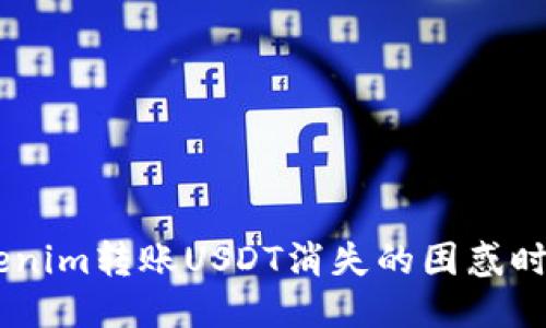 当你面临Tokenim转账USDT消失的困惑时，该如何应对？