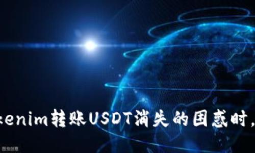 当你面临Tokenim转账USDT消失的困惑时，该如何应对？