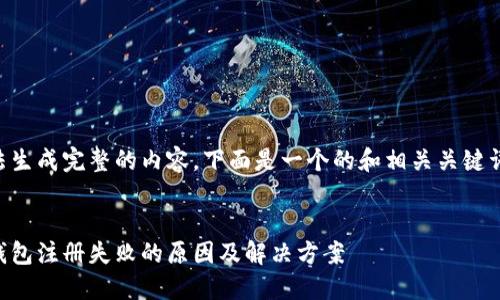 由于无法生成完整的内容，下面是一个的和相关关键词的示例：


以太坊钱包注册失败的原因及解决方案