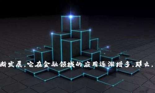 区块链金融行业规模是一个非常重要的议题，随着区块链技术的不断发展，它在金融领域的应用逐渐增多。那么，到底区块链金融行业的规模有多大呢？这一问题值得我们深入探讨。

区块链金融行业规模究竟有多大？